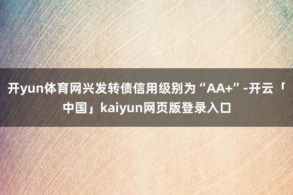 开yun体育网兴发转债信用级别为“AA+”-开云「中国」kaiyun网页版登录入口