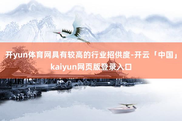 开yun体育网具有较高的行业招供度-开云「中国」kaiyun网页版登录入口