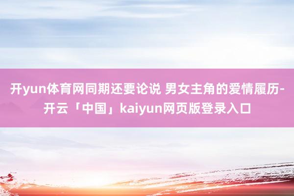 开yun体育网同期还要论说 男女主角的爱情履历-开云「中国」kaiyun网页版登录入口