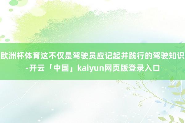欧洲杯体育这不仅是驾驶员应记起并践行的驾驶知识-开云「中国」kaiyun网页版登录入口