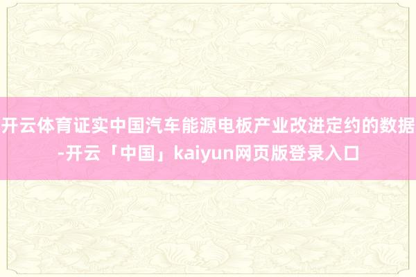 开云体育证实中国汽车能源电板产业改进定约的数据-开云「中国」kaiyun网页版登录入口