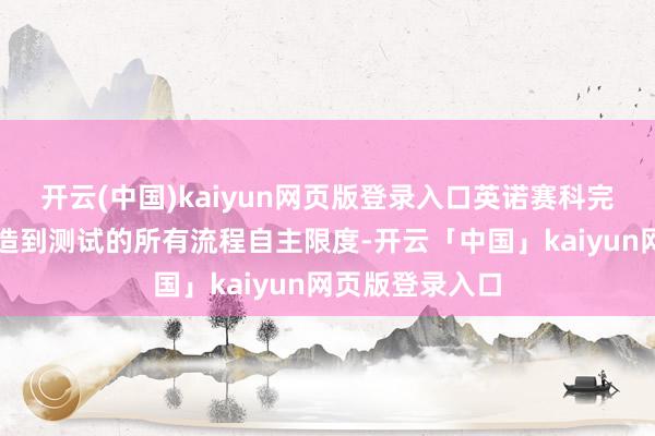 开云(中国)kaiyun网页版登录入口英诺赛科完了从想象、制造到测试的所有流程自主限度-开云「中国」kaiyun网页版登录入口