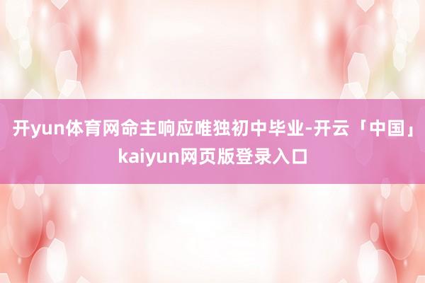 开yun体育网命主响应唯独初中毕业-开云「中国」kaiyun网页版登录入口