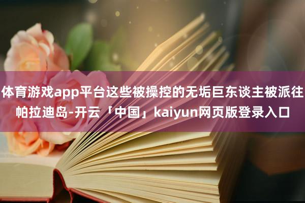体育游戏app平台这些被操控的无垢巨东谈主被派往帕拉迪岛-开云「中国」kaiyun网页版登录入口