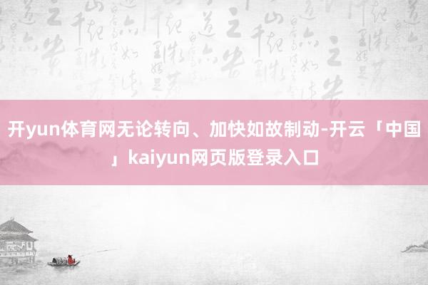 开yun体育网无论转向、加快如故制动-开云「中国」kaiyun网页版登录入口