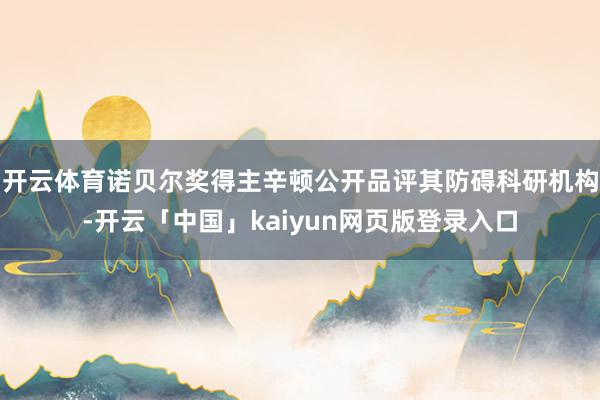 开云体育诺贝尔奖得主辛顿公开品评其防碍科研机构-开云「中国」kaiyun网页版登录入口