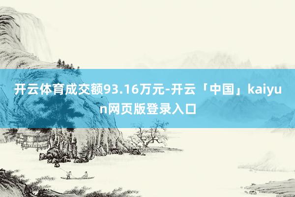 开云体育成交额93.16万元-开云「中国」kaiyun网页版登录入口