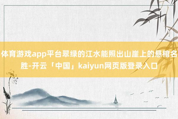 体育游戏app平台翠绿的江水能照出山崖上的悬棺名胜-开云「中国」kaiyun网页版登录入口