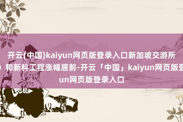 开云(中国)kaiyun网页版登录入口新加坡交游所（SGX）和新科工程涨幅居前-开云「中国」kaiyun网页版登录入口