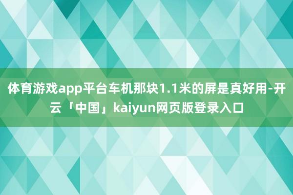 体育游戏app平台车机那块1.1米的屏是真好用-开云「中国」kaiyun网页版登录入口