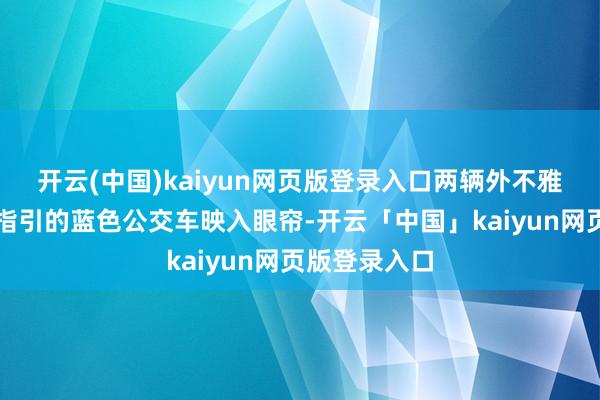 开云(中国)kaiyun网页版登录入口两辆外不雅先锋、线条指引的蓝色公交车映入眼帘-开云「中国」kaiyun网页版登录入口